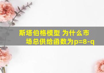 斯塔伯格模型 为什么市场总供给函数为p=8-q